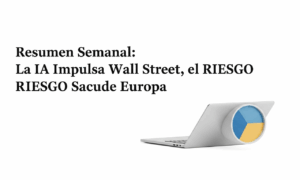 Resumen Semanal: La IA Impulsa Wall Street, el RIESGO Sacude Europa