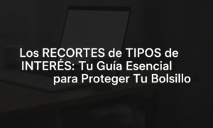 Los RECORTES de TIPOS de INTERÉS: Tu Guía Esencial para Proteger Tu Bolsillo