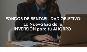 FONDOS DE RENTABILIDAD OBJETIVO: La Nueva Era de la INVERSIÓN para tu AHORRO