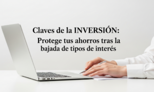 Claves de la INVERSIÓN: Protege tus ahorros tras la bajada de tipos de interés Claves de la INVERSIÓN: Protege tus ahorros tras la bajada de tipos de interés