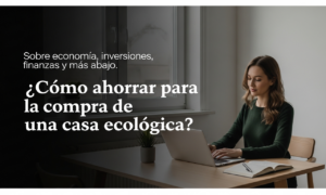 ¿Cómo ahorrar para la compra de una casa ecológica?